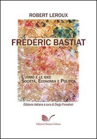 Frédéric Bastiat. L'uomo e le idee. Società, economia e politica - Librerie.coop
