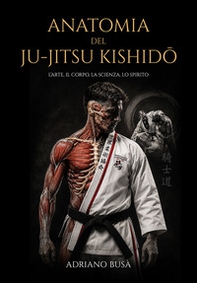Anatomia del ju-jitsu kishidô. L'arte, il corpo, la scienza, lo spirito - Librerie.coop
