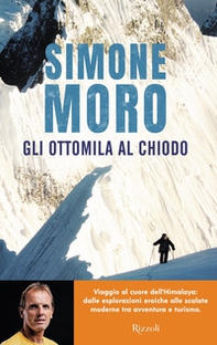 Gli ottomila al chiodo. Viaggio al cuore dell'Himalaya: dalle esplorazioni eroiche alle scalate moderne tra avventura e turismo - Librerie.coop