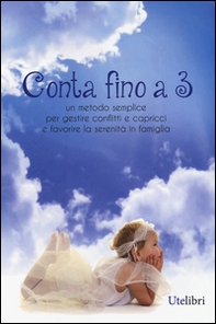 Conta fino a 3. Metodo semplice per gestire conflitti e capricci e favorire la serenità in famiglia - Librerie.coop