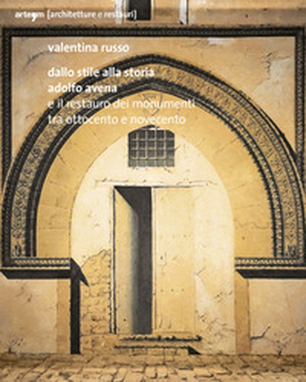 Dallo stile alla storia. Adolfo Avena e il restauro dei monumenti tra Ottocento e Novecento - Librerie.coop Dallo stile alla storia. Adolfo Avena e il restauro dei monumenti tra Ottocento e Novecento - Librerie.coop