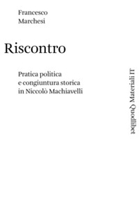 Riscontro. Pratica politica e congiuntura storica in Niccolò Machiavelli - Librerie.coop