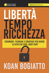 Libertà, tempo, ricchezza. Strumenti, tecniche e strategie per vivere «la vita che vuoi, dove vuoi» - Librerie.coop