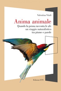Anima animale. Quando la penna racconta le ali: un viaggio naturalistico tra piume e parole - Librerie.coop