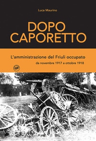 Dopo Caporetto. L'amministrazione del Friuli occupato. da novembre 1917 a ottobre 1918 - Librerie.coop