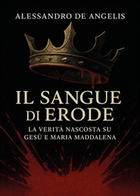 Il sangue di Erode. La verità nascosta su Gesù e Maria Maddalena - Librerie.coop