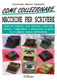 Come collezionare macchine per scrivere. Guida all'acquisto, alla raccolta e alla cura. Consigli, suggerimenti e osservazioni da parte di un esperto tecnico restaura - Librerie.coop