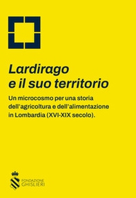 Lardirago e il suo territorio. Un microcosmo per una storia dell'agricoltura e dell'alimentazione in Lombardia (XVI-XIX secolo) - Librerie.coop
