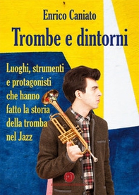 Trombe e dintorni. Luoghi, strumenti e protagonisti che hanno fatto la storia della tromba nel Jazz - Librerie.coop