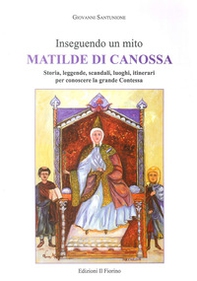 Inseguendo un mito: Matilde di Canossa. Storia, leggende, scandali, luoghi, itinerari per conoscere la grande contessa - Librerie.coop
