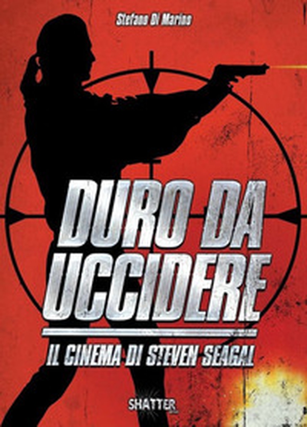 Duro da uccidere. Il cinema di Steven Seagal - Librerie.coop