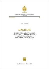 Mandare. Radici della doverosità e percorsi consensualistici nell'evoluzione del mandato romano - Librerie.coop