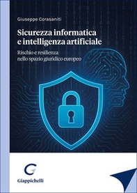Sicurezza informatica e intelligenza artificiale. Rischio e resilienza nello spazio giuridico europeo - Librerie.coop