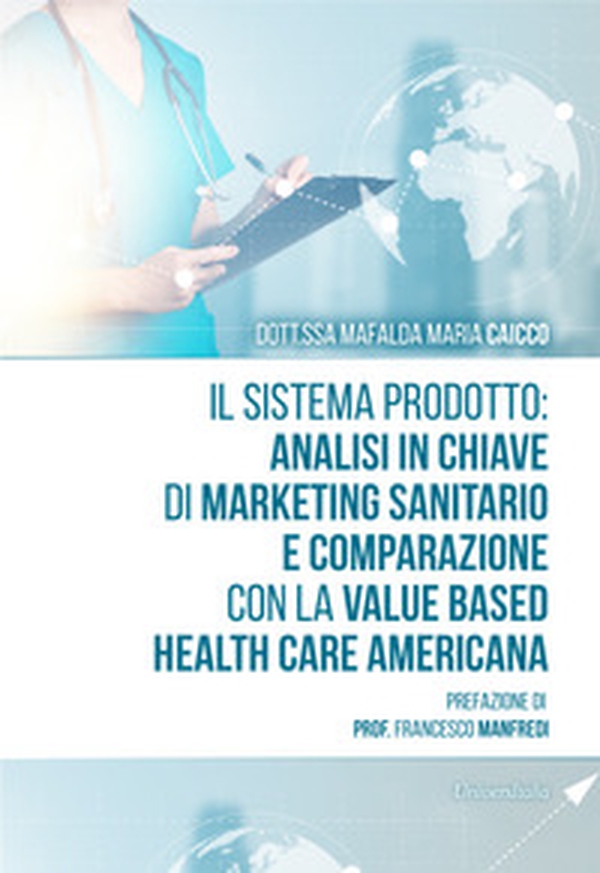 Il sistema prodotto: analisi in chiave di marketing sanitario e comparazione con la value based health care americana - Librerie.coop Il sistema prodotto: analisi in chiave di marketing sanitario e comparazione con la value based health care americana - Librerie.coop
