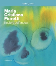 Maria Cristina Fioretti. Il colore acqua. Catalogo della mostra (Milano, febbraio-marzo 2020). Ediz. italiana e inglese - Librerie.coop