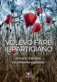 Volevo fare il partigiano. Intrecci d'amore tra presente e passato - Librerie.coop Volevo fare il partigiano. Intrecci d'amore tra presente e passato - Librerie.coop