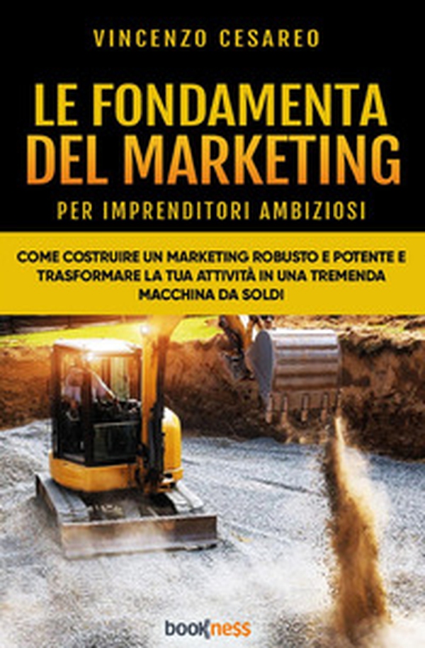 Le fondamenta del marketing (per imprenditori ambiziosi). Come costruire un marketing robusto e potente e trasformare la tua attività in una tremenda macchina da soldi - Librerie.coop Le fondamenta del marketing (per imprenditori ambiziosi). Come costruire un marketing robusto e potente e trasformare la tua attività in una tremenda macchina da soldi - Librerie.coop