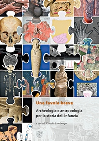 Una favola breve. Archeologia e antropologia per la storia dell'infanzia. Ediz. italiana, inglese e francese - Librerie.coop