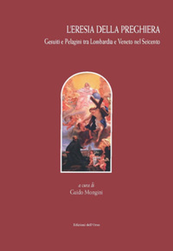 L'eresia della preghiera. Gesuiti e Pelagini tra Lombardia e Veneto nel Seicento - Librerie.coop L'eresia della preghiera. Gesuiti e Pelagini tra Lombardia e Veneto nel Seicento - Librerie.coop