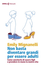 Non basta diventare grandi per essere adulti. Come smetterla di essere figli e prendere in mano la nostra vita - Librerie.coop Non basta diventare grandi per essere adulti. Come smetterla di essere figli e prendere in mano la nostra vita - Librerie.coop