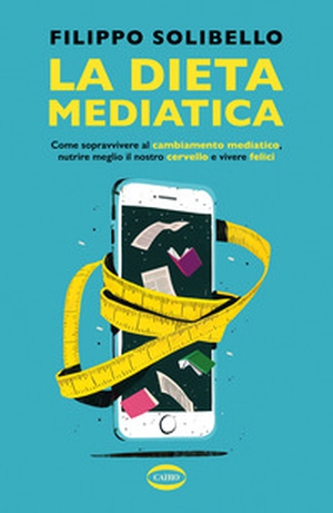La dieta mediatica. Come sopravvivere al cambiamento mediatico, nutrire meglio il nostro cervello e vivere felici - Librerie.coop