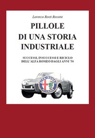 Pillole di una storia industriale. Successi, insuccessi e riciclo dell'Alfa Romeo dagli anni '50 - Librerie.coop Pillole di una storia industriale. Successi, insuccessi e riciclo dell'Alfa Romeo dagli anni '50 - Librerie.coop