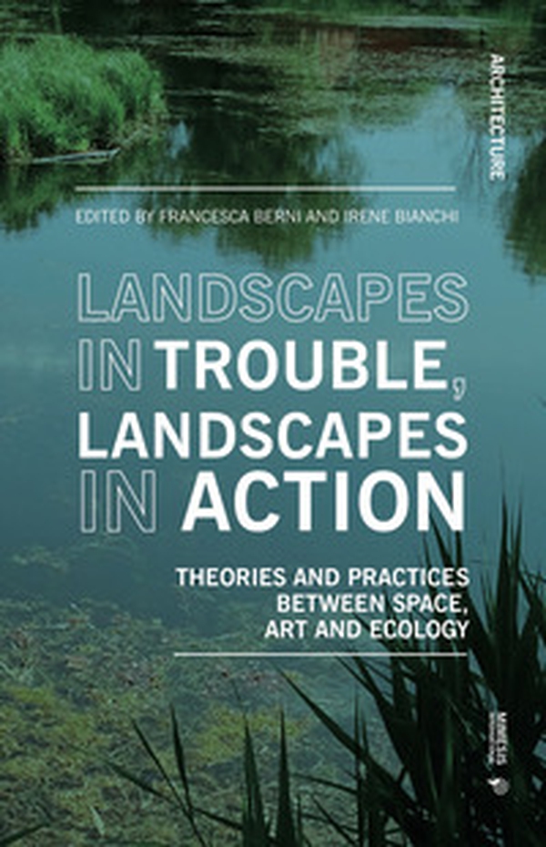 Landscapes in trouble, landscapes in action. Theories and practices between space art and ecology - Librerie.coop