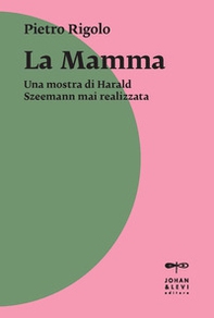 «La mamma». Una mostra di Harald Szeemann mai realizzata - Librerie.coop «La mamma». Una mostra di Harald Szeemann mai realizzata - Librerie.coop
