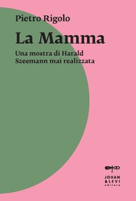 «La mamma». Una mostra di Harald Szeemann mai realizzata - Librerie.coop