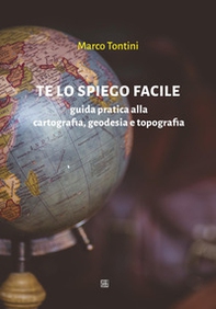 Te lo spiego facile. Guida pratica alla cartografia, geodesia e topografia - Librerie.coop