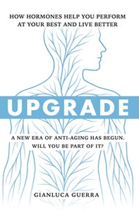 Upgrade. How hormones help you perform at your best and live better. A new era of anti-aging has begun. Will you be part of it? - Librerie.coop