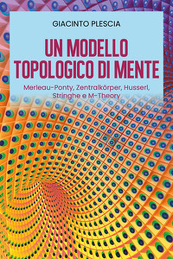 Un modello topologico di mente: Merleau-Ponty, Zentralkörper, Husserl, Stringhe e M-Theory - Librerie.coop Un modello topologico di mente: Merleau-Ponty, Zentralkörper, Husserl, Stringhe e M-Theory - Librerie.coop