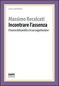 Incontrare l'assenza. Il trauma della perdita e la sua soggettivazione - Librerie.coop Incontrare l'assenza. Il trauma della perdita e la sua soggettivazione - Librerie.coop