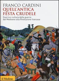 Quell'antica festa crudele. Guerra e cultura della guerra dal Medioevo alla Rivoluzione francese - Librerie.coop