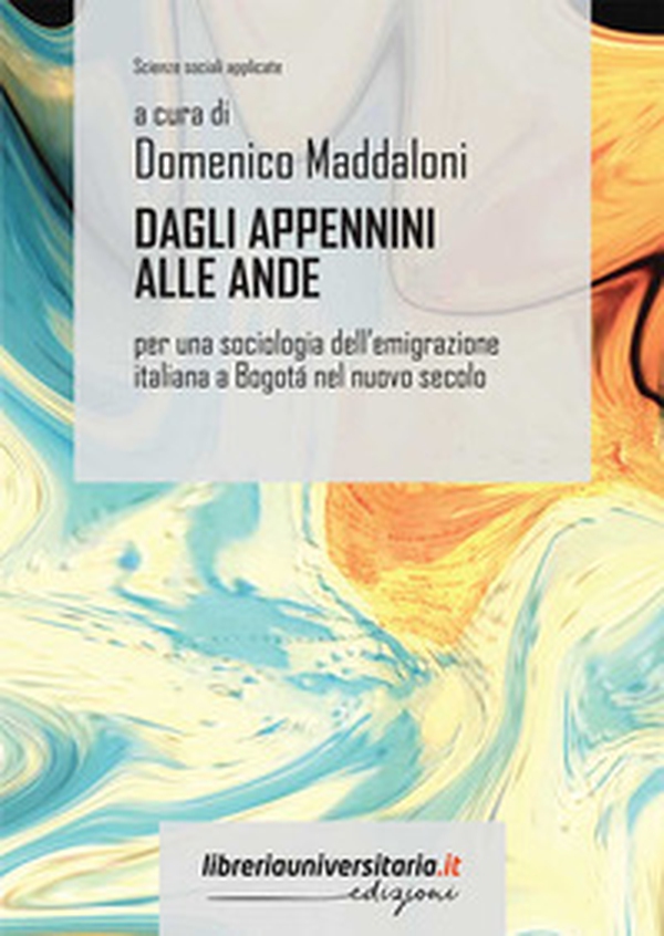 Dagli Appennini alle Ande. Per una sociologia dell'emigrazione italiana a Bogotá nel nuovo secolo - Librerie.coop Dagli Appennini alle Ande. Per una sociologia dell'emigrazione italiana a Bogotá nel nuovo secolo - Librerie.coop