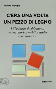 C'era una volta un pezzo di legno. I Vigolungo, da falegnami e costruttori di mobili a leader nei compensati - Librerie.coop C'era una volta un pezzo di legno. I Vigolungo, da falegnami e costruttori di mobili a leader nei compensati - Librerie.coop