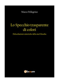 Lo specchio trasparente di colori. Delucidazioni sintetiche della mia filosofia - Librerie.coop
