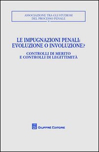 Le impugnazioni penali. Evoluzione o involuzione?. Controlli di merito e controlli di legittimità. Atti del Convegno (Palermo, 1-2 dicembre 2006) - Librerie.coop