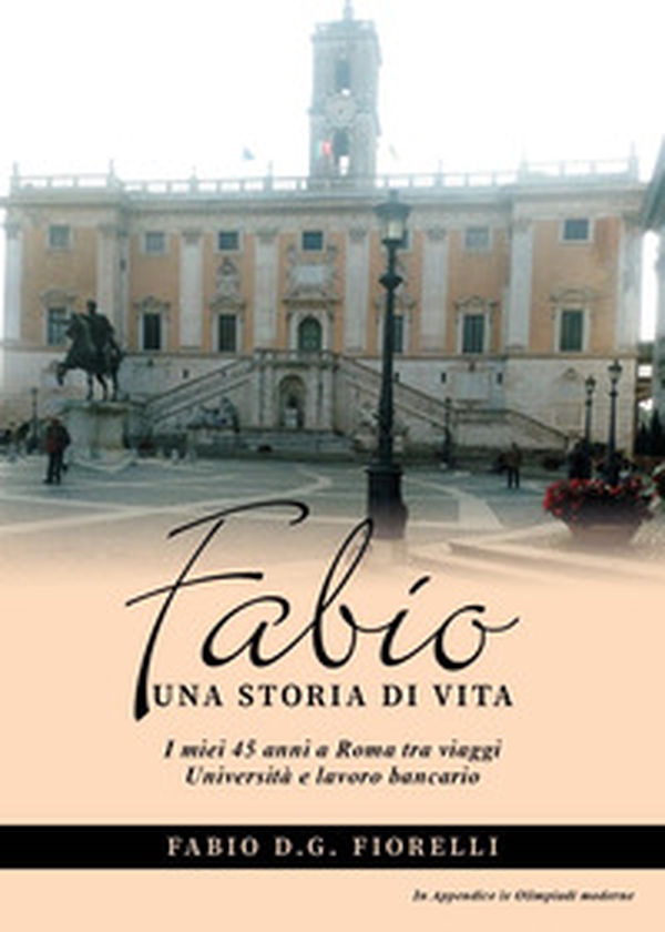 Fabio. Una storia di vita. I miei 45 anni a Roma tra viaggi Università e lavoro bancario - Librerie.coop Fabio. Una storia di vita. I miei 45 anni a Roma tra viaggi Università e lavoro bancario - Librerie.coop