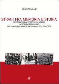 Stragi fra memorie e storia. Piazza Fontana, piazza della Loggia, la stazione di Bologna. Dal discorso pubblico all'elaborazione didattica - Librerie.coop