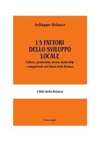 I 5 fattori dello sviluppo locale. Cultura, produzione, lavoro, leadership e megatrends nel futuro della Brianza - Librerie.coop I 5 fattori dello sviluppo locale. Cultura, produzione, lavoro, leadership e megatrends nel futuro della Brianza - Librerie.coop