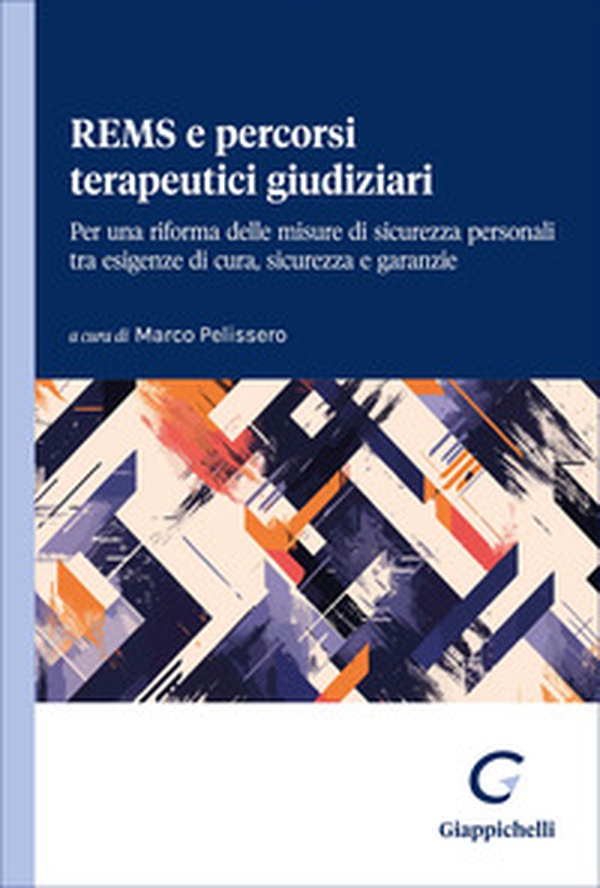 REMS e percorsi terapeutici giudiziari. Per una riforma delle misure di sicurezza personali tra esigenze di cura, sicurezza e garanzie - Librerie.coop