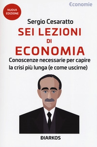 Sei lezioni di economia. Conoscenze necessarie per capire la crisi più lunga (e come uscirne) - Librerie.coop
