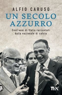 Un secolo azzurro. Cent'anni di Italia raccontati dalla Nazionale di calcio - Librerie.coop