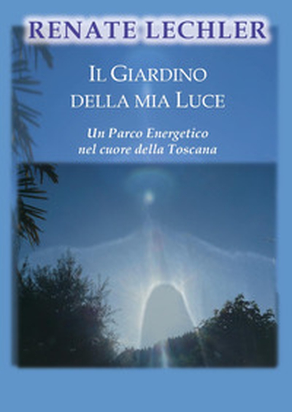 Il giardino della mia luce. Un parco energetico nel cuore della Toscana - Librerie.coop Il giardino della mia luce. Un parco energetico nel cuore della Toscana - Librerie.coop