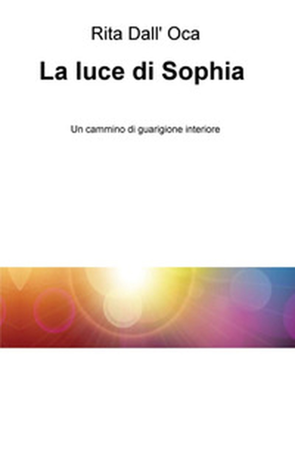 La luce di Sophia. Un cammino di guarigione interiore - Librerie.coop La luce di Sophia. Un cammino di guarigione interiore - Librerie.coop