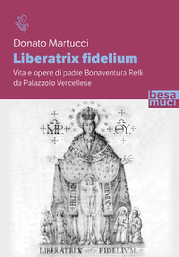 Liberatrix fidelium. Vita e opere di padre Bonaventura Relli da Palazzolo Vercellese - Librerie.coop