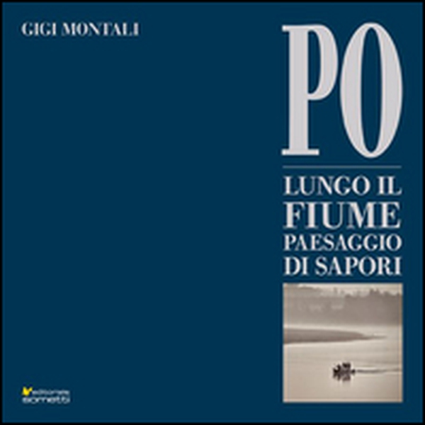 Po. Lungo il fiume paesaggio di sapori - Librerie.coop