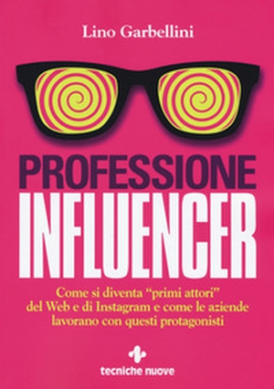 Professione influencer. Come si diventa «primi attori» del web e di Instagram e come le aziende lavorano con questi protagonisti - Librerie.coop