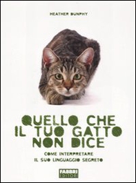 Quello che il tuo gatto non dice. Come interpretare il suo linguaggio segreto - Librerie.coop